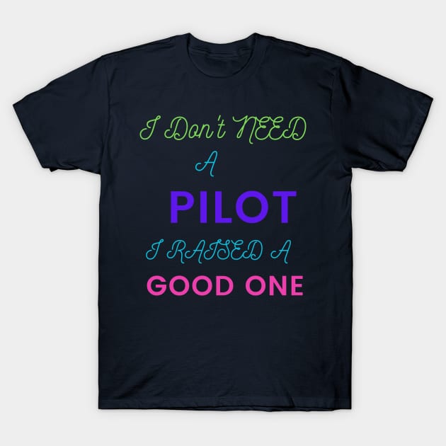 I Don't Need a Pilot, I Raised a Good One T-Shirt by DeesMerch Designs